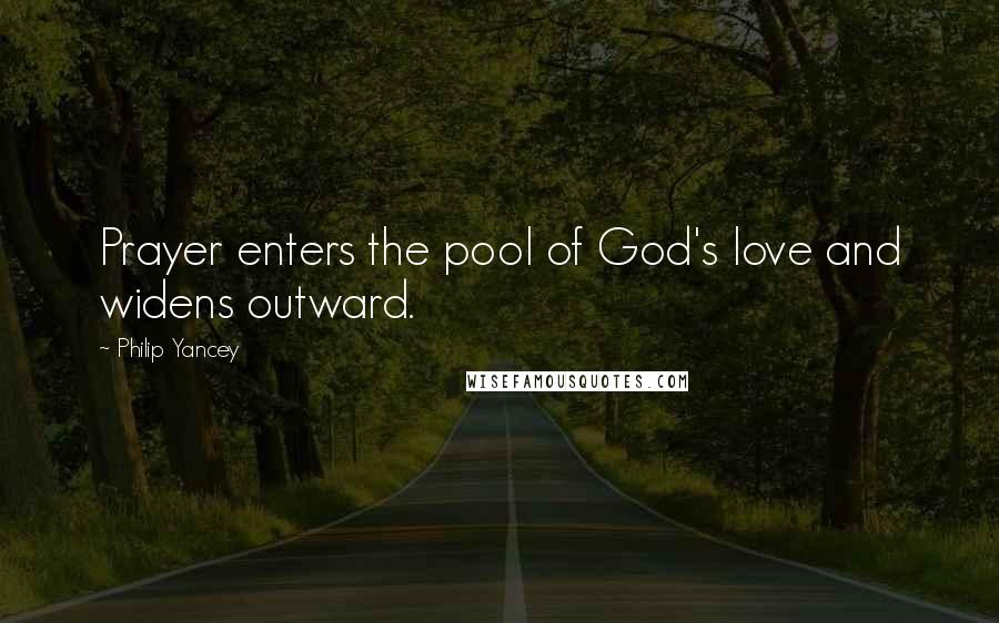 Philip Yancey Quotes: Prayer enters the pool of God's love and widens outward.