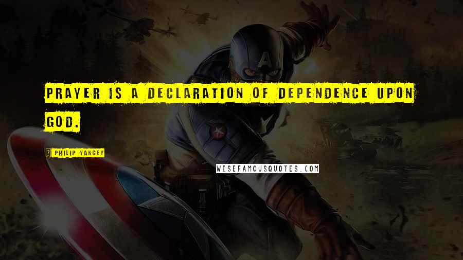 Philip Yancey Quotes: Prayer is a declaration of dependence upon God.