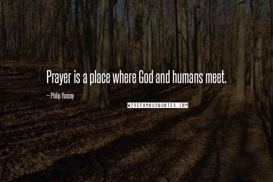 Philip Yancey Quotes: Prayer is a place where God and humans meet.