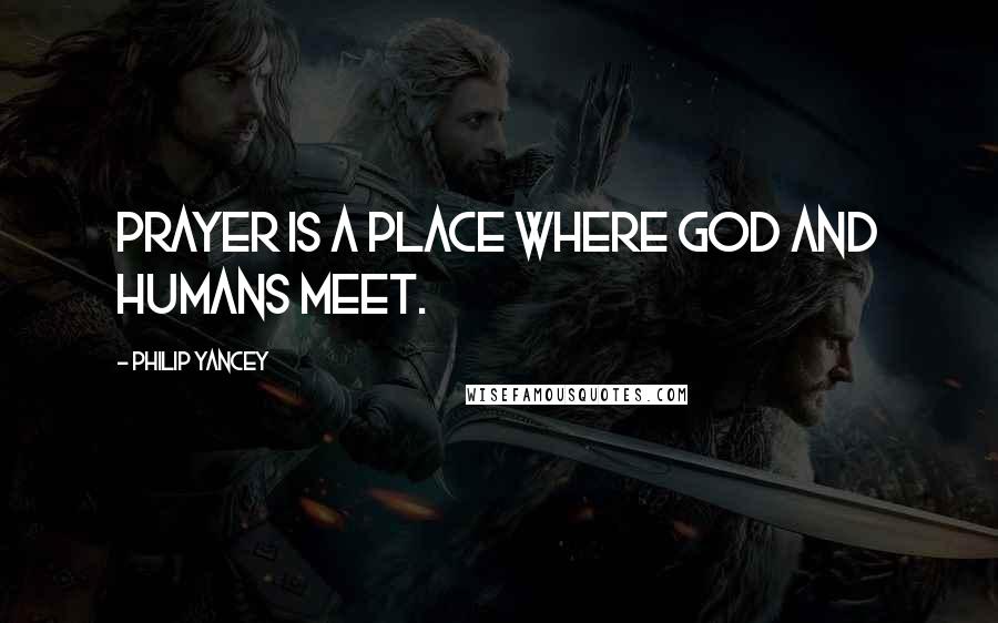 Philip Yancey Quotes: Prayer is a place where God and humans meet.