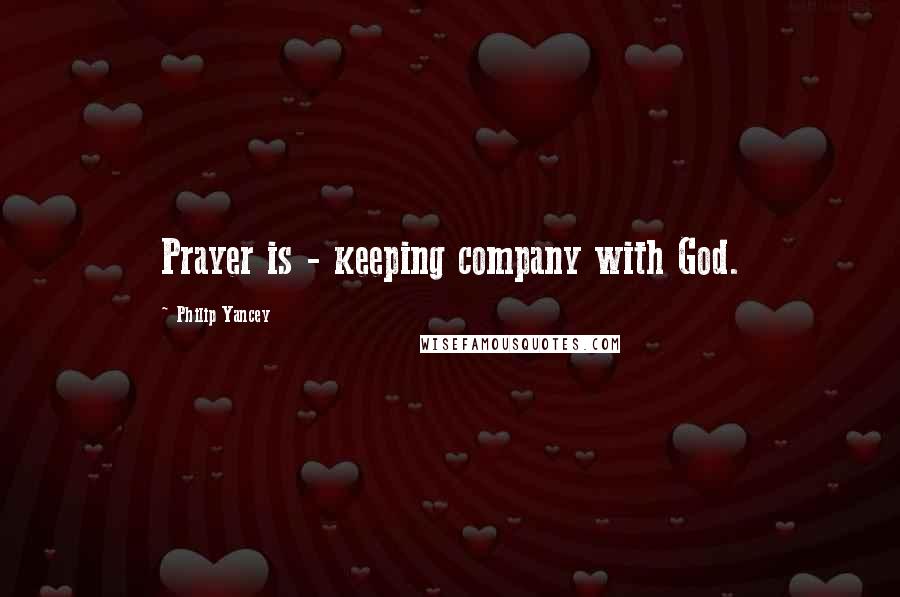 Philip Yancey Quotes: Prayer is - keeping company with God.