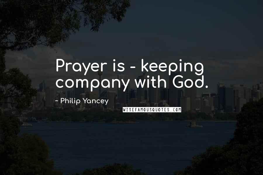 Philip Yancey Quotes: Prayer is - keeping company with God.