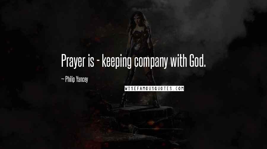 Philip Yancey Quotes: Prayer is - keeping company with God.