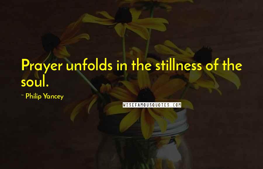 Philip Yancey Quotes: Prayer unfolds in the stillness of the soul.
