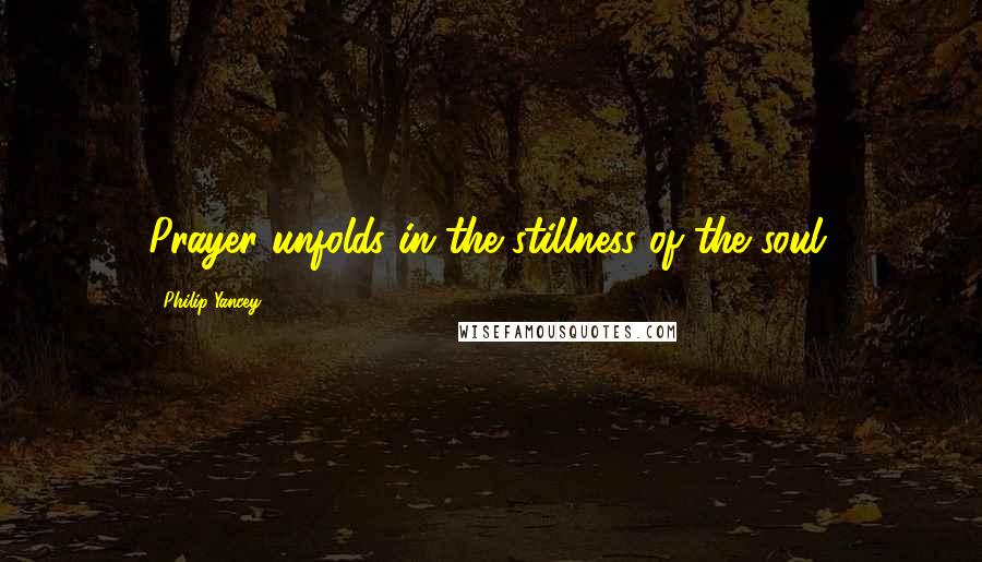 Philip Yancey Quotes: Prayer unfolds in the stillness of the soul.