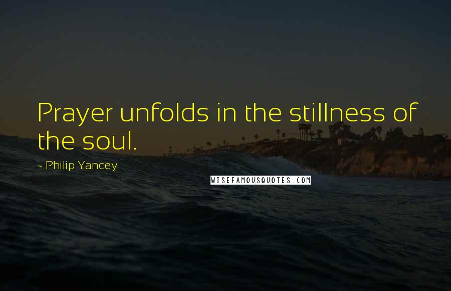 Philip Yancey Quotes: Prayer unfolds in the stillness of the soul.