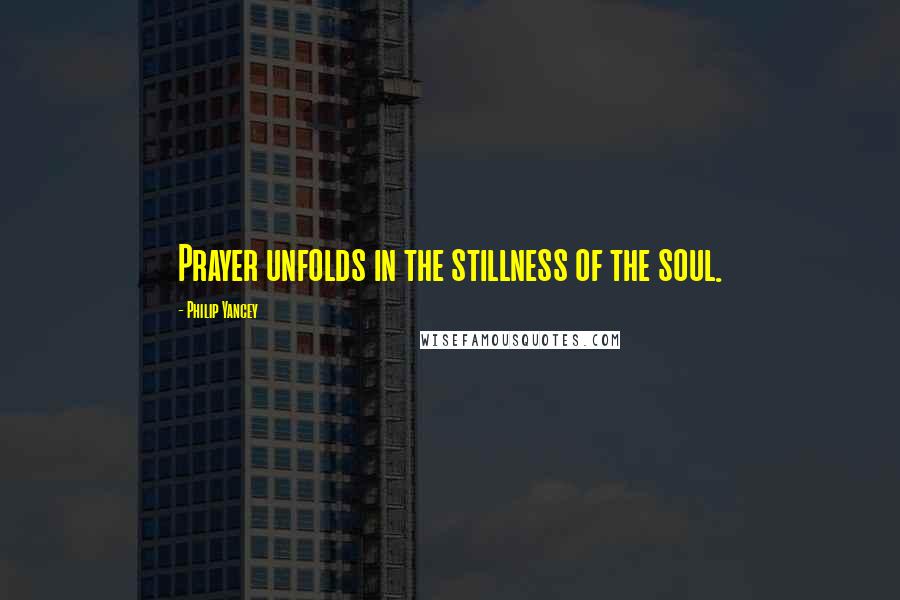 Philip Yancey Quotes: Prayer unfolds in the stillness of the soul.