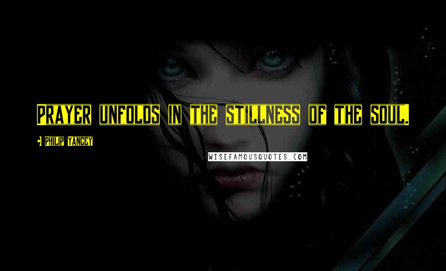 Philip Yancey Quotes: Prayer unfolds in the stillness of the soul.