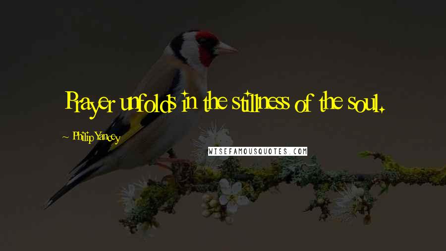 Philip Yancey Quotes: Prayer unfolds in the stillness of the soul.