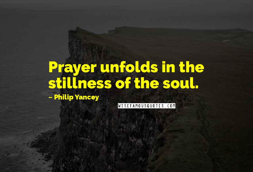 Philip Yancey Quotes: Prayer unfolds in the stillness of the soul.