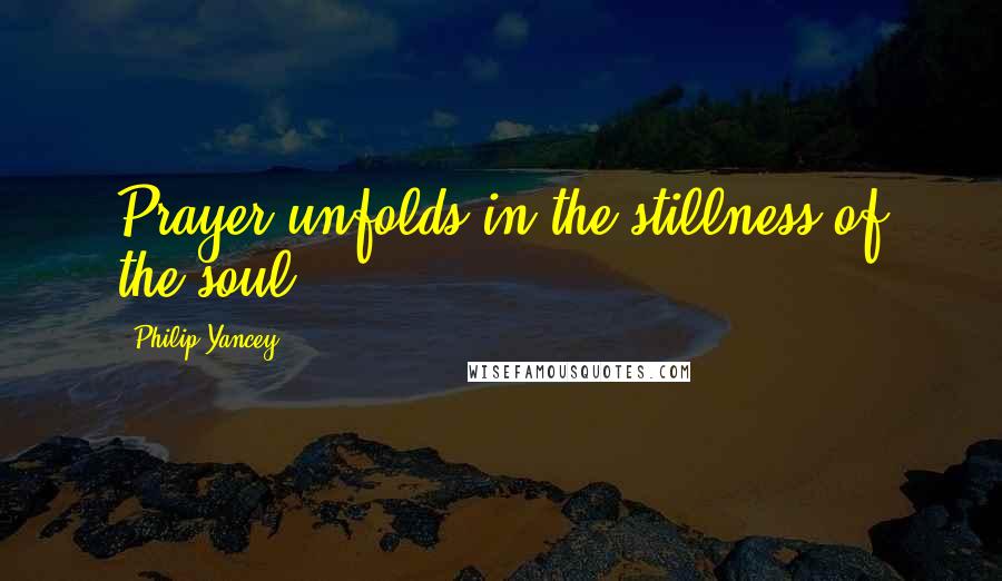 Philip Yancey Quotes: Prayer unfolds in the stillness of the soul.