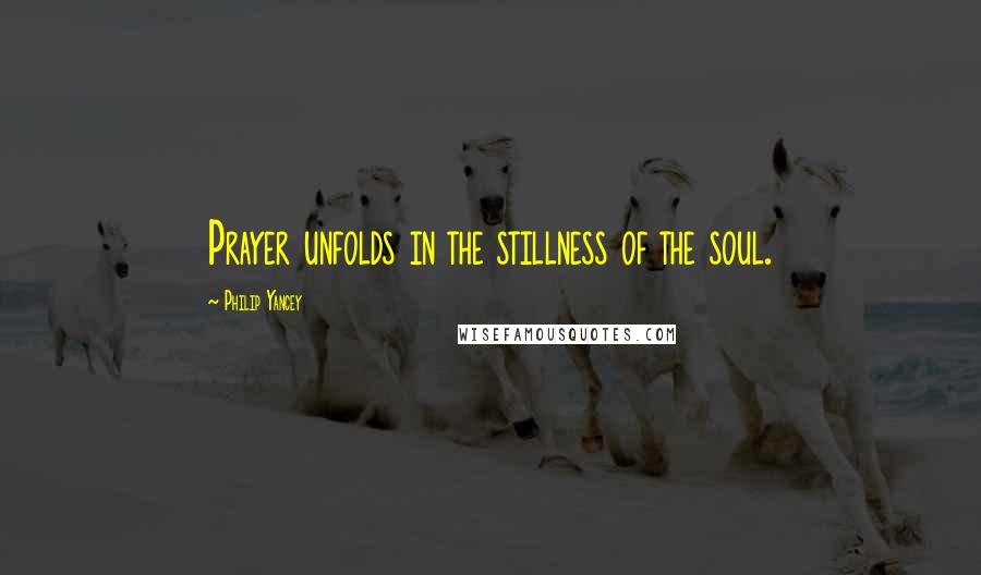 Philip Yancey Quotes: Prayer unfolds in the stillness of the soul.