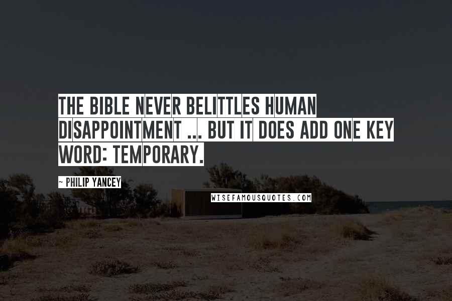 Philip Yancey Quotes: The Bible never belittles human disappointment ... but it does add one key word: temporary.