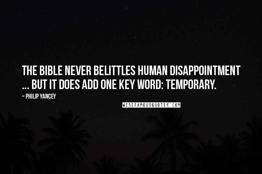 Philip Yancey Quotes: The Bible never belittles human disappointment ... but it does add one key word: temporary.