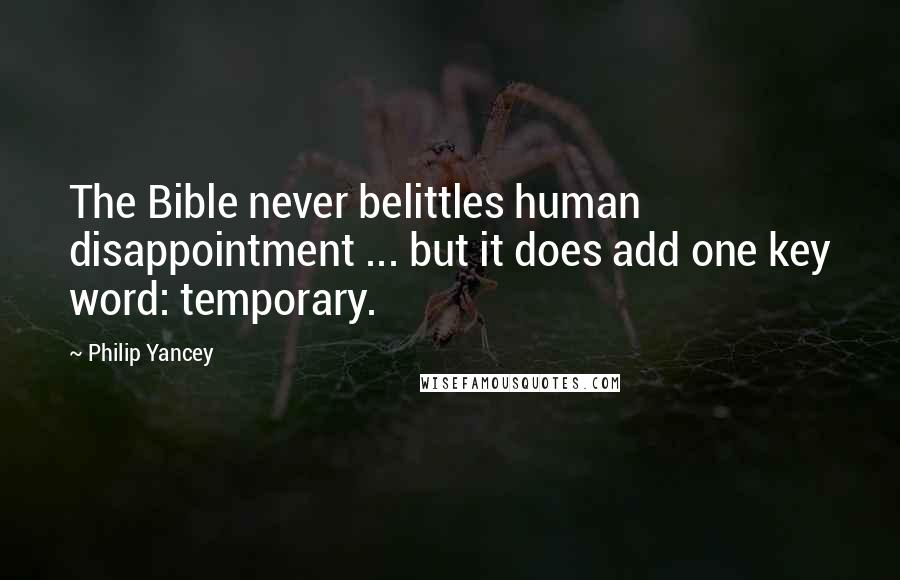 Philip Yancey Quotes: The Bible never belittles human disappointment ... but it does add one key word: temporary.