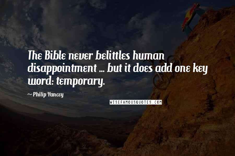 Philip Yancey Quotes: The Bible never belittles human disappointment ... but it does add one key word: temporary.