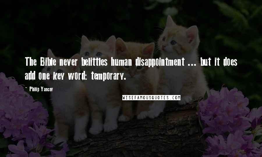 Philip Yancey Quotes: The Bible never belittles human disappointment ... but it does add one key word: temporary.