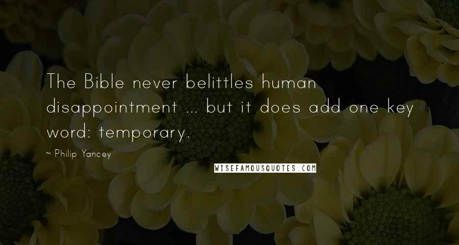 Philip Yancey Quotes: The Bible never belittles human disappointment ... but it does add one key word: temporary.