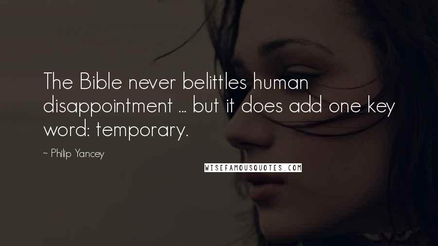 Philip Yancey Quotes: The Bible never belittles human disappointment ... but it does add one key word: temporary.