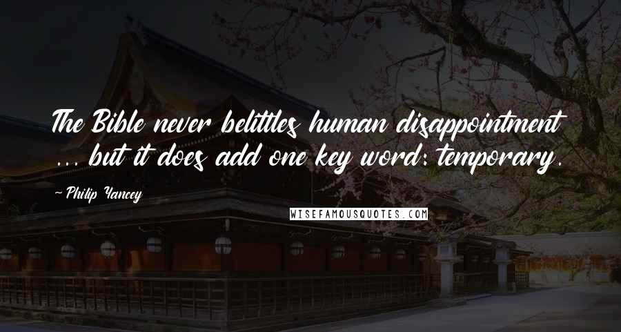 Philip Yancey Quotes: The Bible never belittles human disappointment ... but it does add one key word: temporary.