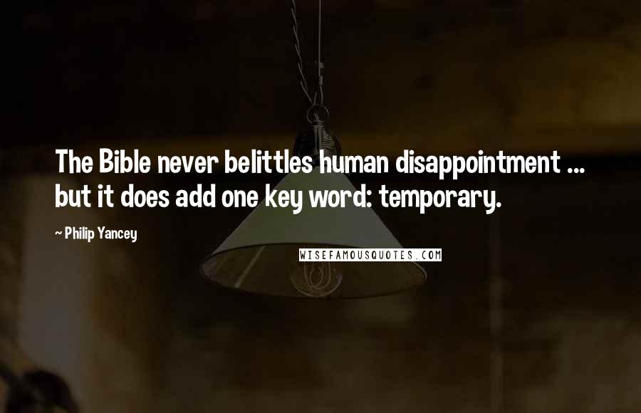 Philip Yancey Quotes: The Bible never belittles human disappointment ... but it does add one key word: temporary.