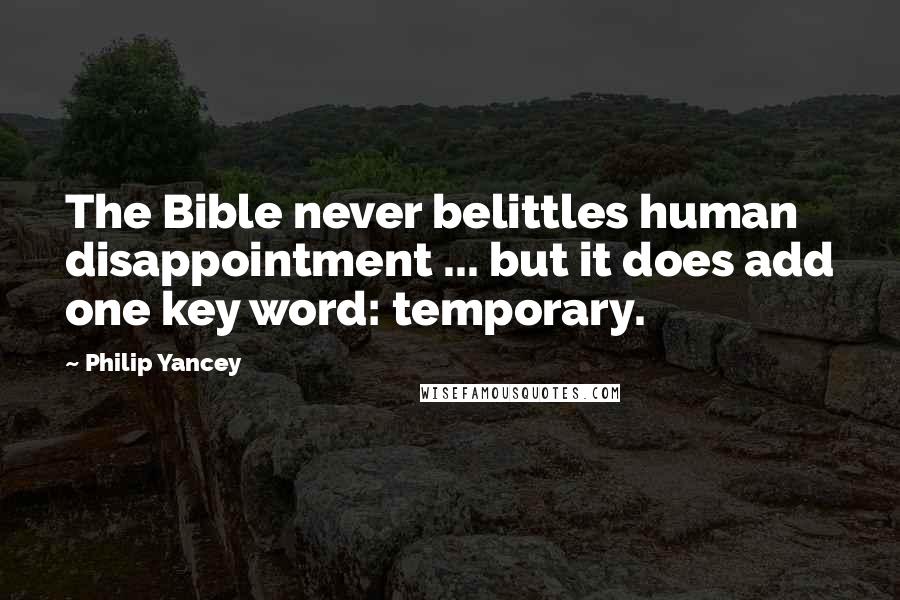 Philip Yancey Quotes: The Bible never belittles human disappointment ... but it does add one key word: temporary.