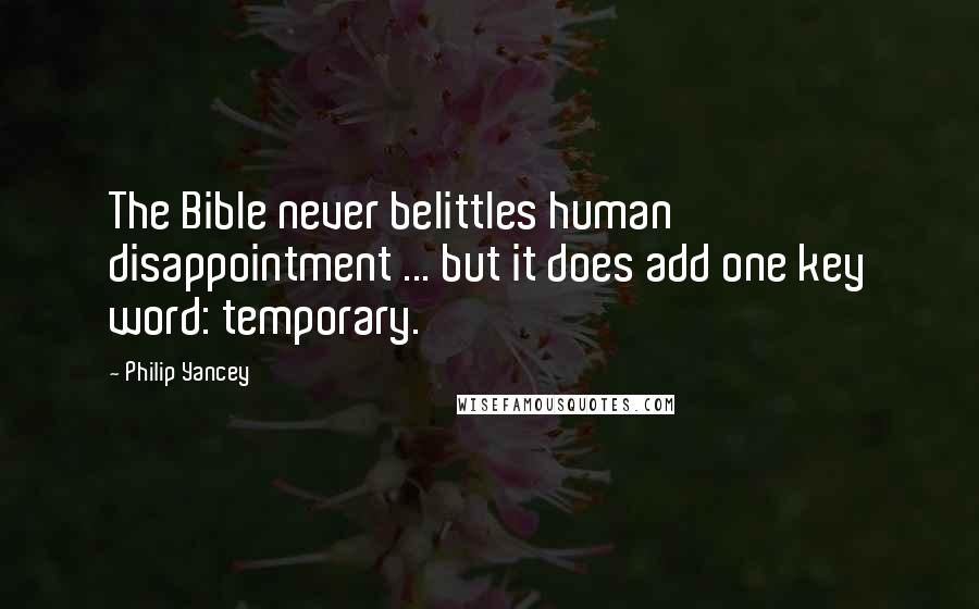 Philip Yancey Quotes: The Bible never belittles human disappointment ... but it does add one key word: temporary.