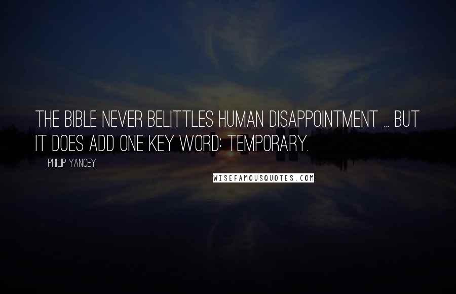 Philip Yancey Quotes: The Bible never belittles human disappointment ... but it does add one key word: temporary.