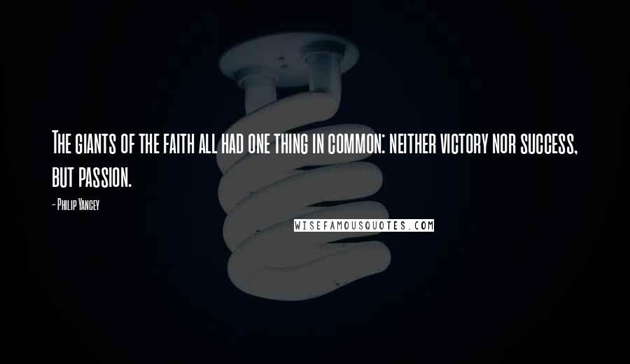 Philip Yancey Quotes: The giants of the faith all had one thing in common: neither victory nor success, but passion.