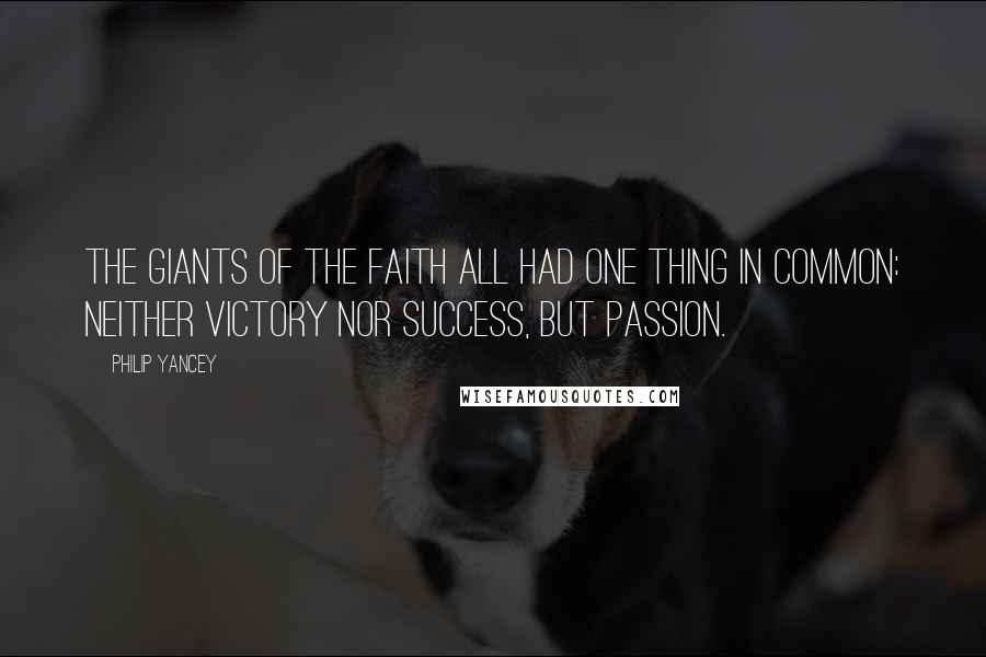 Philip Yancey Quotes: The giants of the faith all had one thing in common: neither victory nor success, but passion.