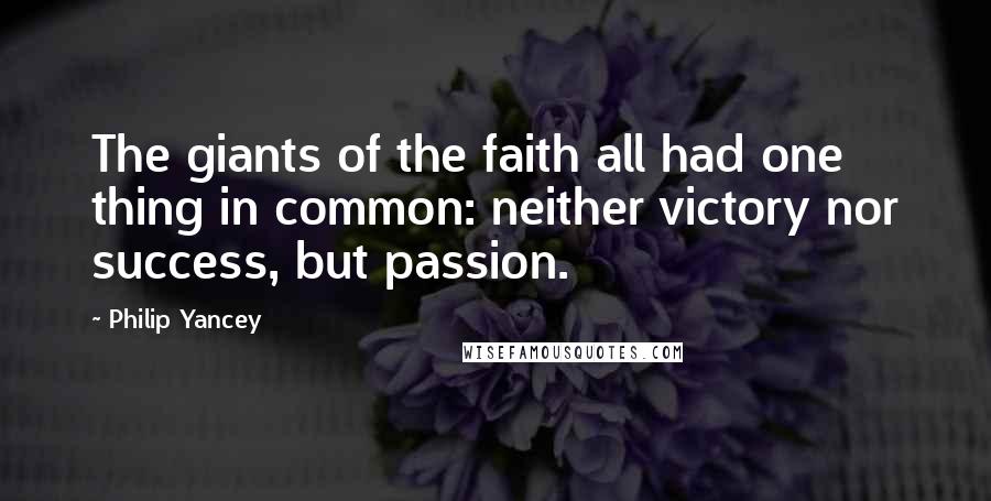Philip Yancey Quotes: The giants of the faith all had one thing in common: neither victory nor success, but passion.