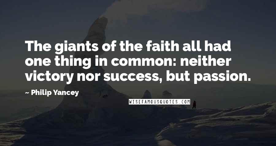 Philip Yancey Quotes: The giants of the faith all had one thing in common: neither victory nor success, but passion.