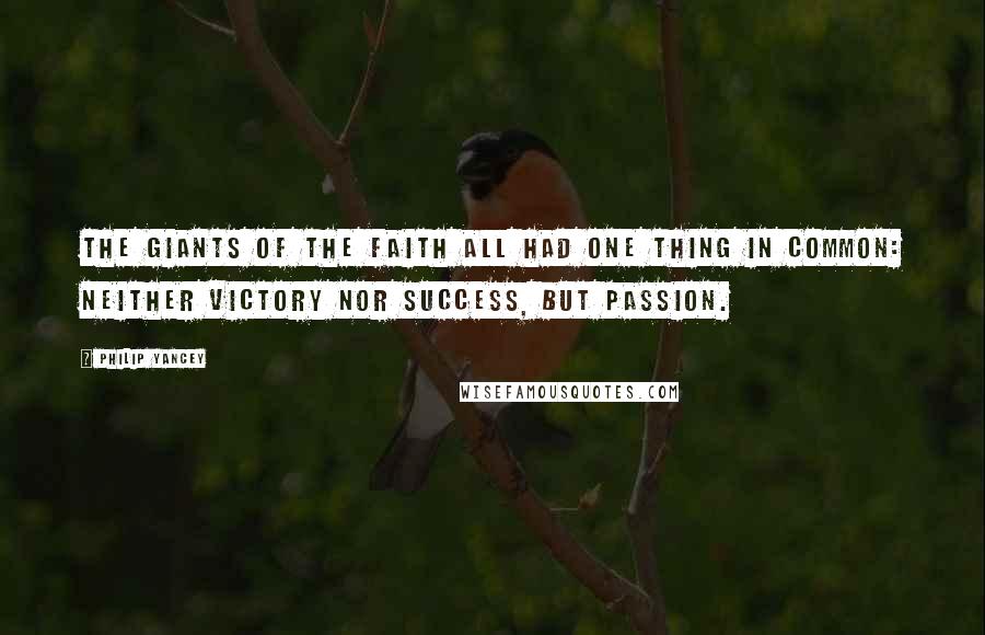 Philip Yancey Quotes: The giants of the faith all had one thing in common: neither victory nor success, but passion.