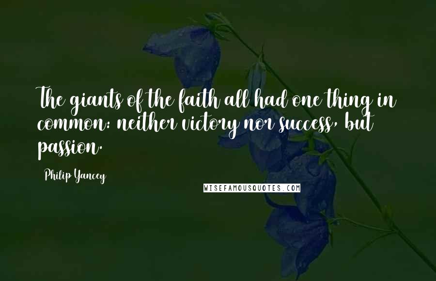Philip Yancey Quotes: The giants of the faith all had one thing in common: neither victory nor success, but passion.