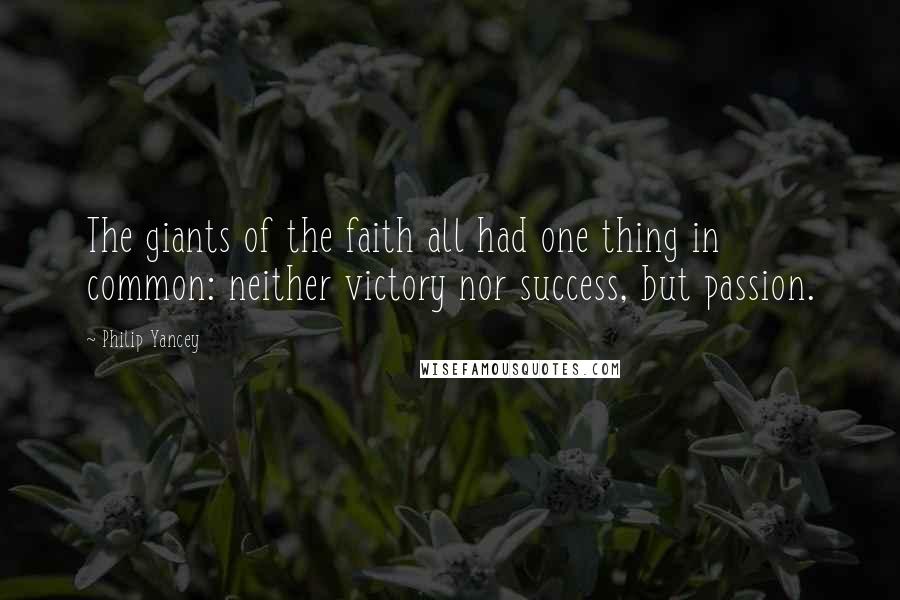 Philip Yancey Quotes: The giants of the faith all had one thing in common: neither victory nor success, but passion.
