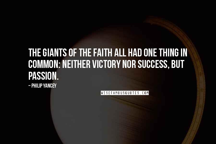 Philip Yancey Quotes: The giants of the faith all had one thing in common: neither victory nor success, but passion.