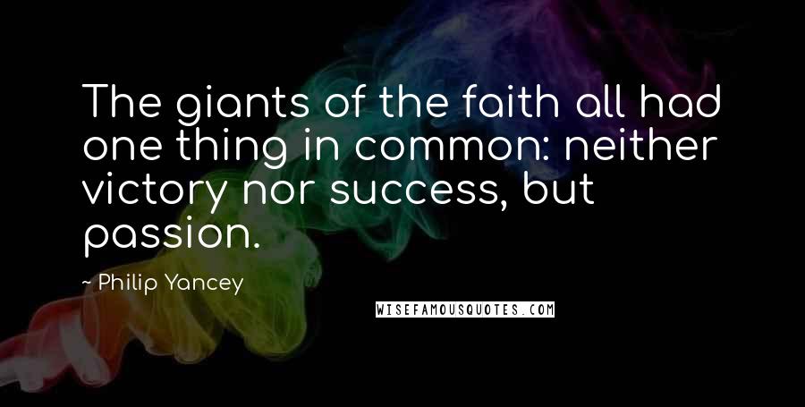 Philip Yancey Quotes: The giants of the faith all had one thing in common: neither victory nor success, but passion.