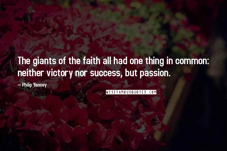 Philip Yancey Quotes: The giants of the faith all had one thing in common: neither victory nor success, but passion.