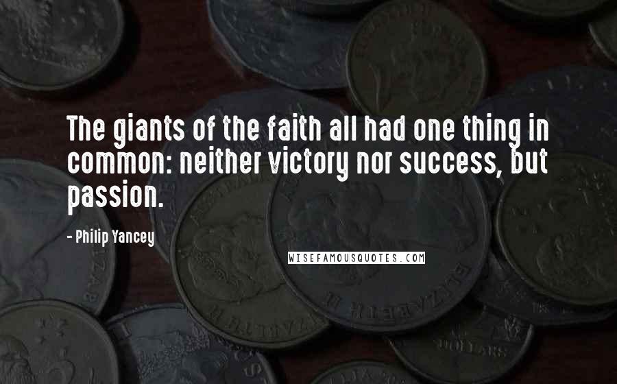 Philip Yancey Quotes: The giants of the faith all had one thing in common: neither victory nor success, but passion.