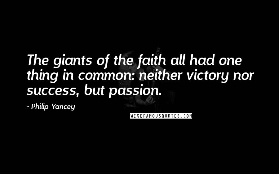 Philip Yancey Quotes: The giants of the faith all had one thing in common: neither victory nor success, but passion.