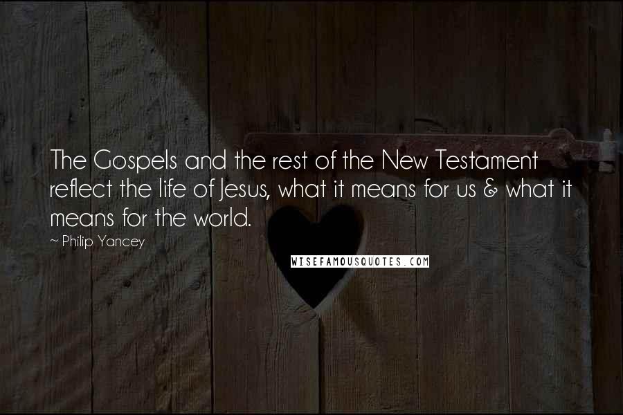 Philip Yancey Quotes: The Gospels and the rest of the New Testament reflect the life of Jesus, what it means for us & what it means for the world.