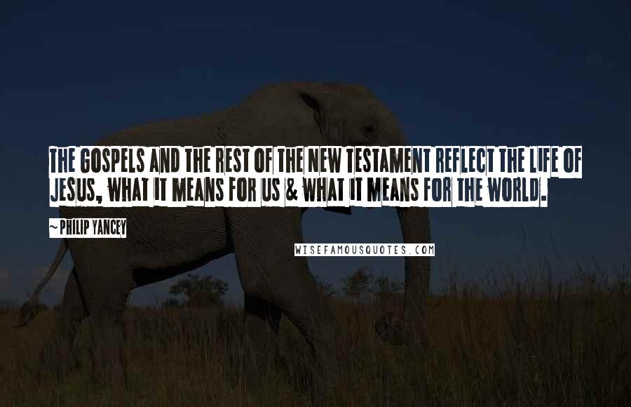 Philip Yancey Quotes: The Gospels and the rest of the New Testament reflect the life of Jesus, what it means for us & what it means for the world.