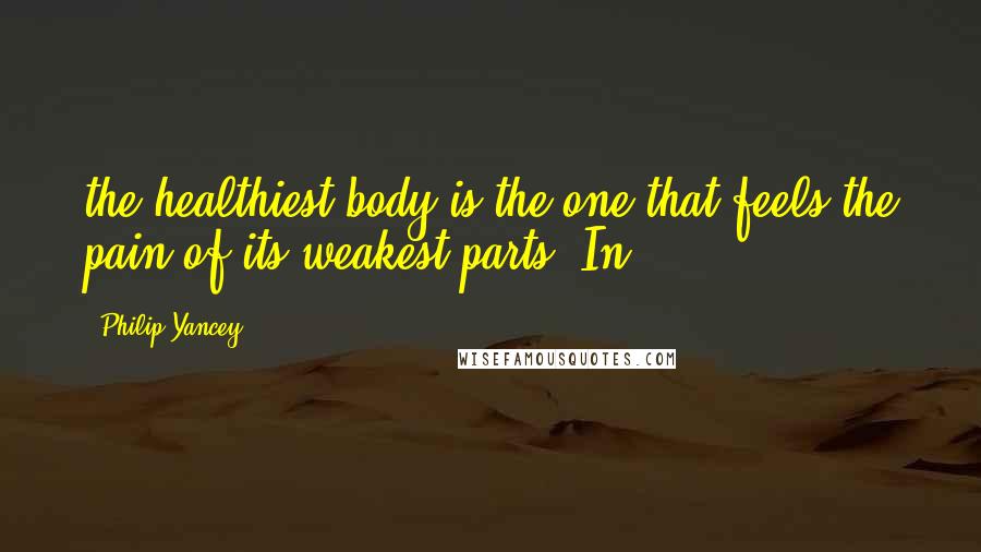 Philip Yancey Quotes: the healthiest body is the one that feels the pain of its weakest parts. In