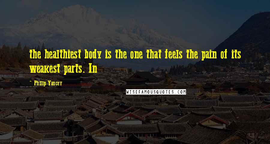 Philip Yancey Quotes: the healthiest body is the one that feels the pain of its weakest parts. In