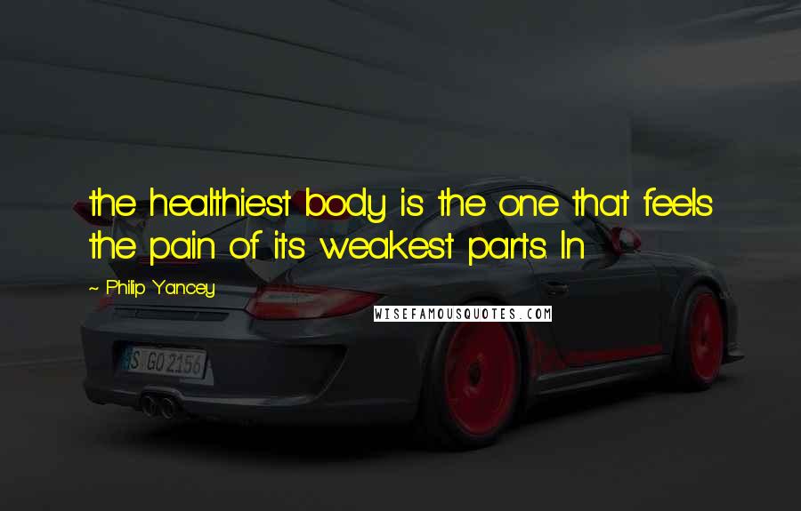 Philip Yancey Quotes: the healthiest body is the one that feels the pain of its weakest parts. In