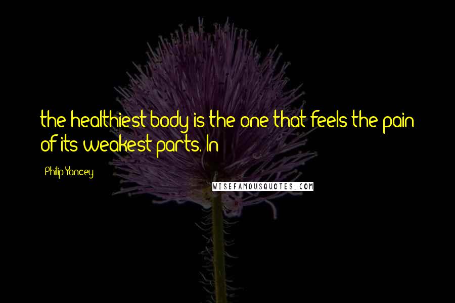 Philip Yancey Quotes: the healthiest body is the one that feels the pain of its weakest parts. In