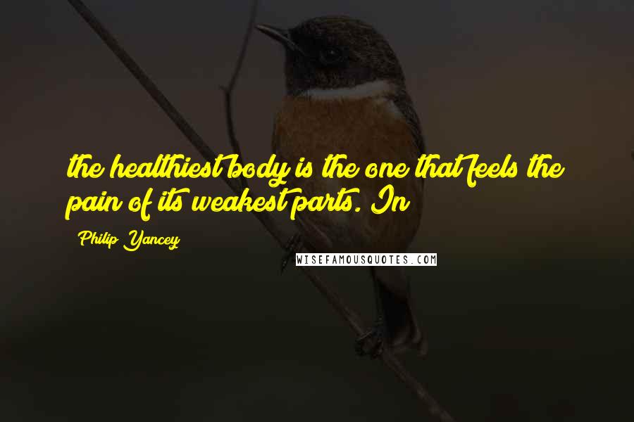Philip Yancey Quotes: the healthiest body is the one that feels the pain of its weakest parts. In