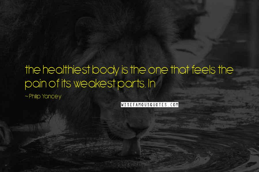 Philip Yancey Quotes: the healthiest body is the one that feels the pain of its weakest parts. In