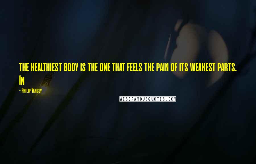 Philip Yancey Quotes: the healthiest body is the one that feels the pain of its weakest parts. In