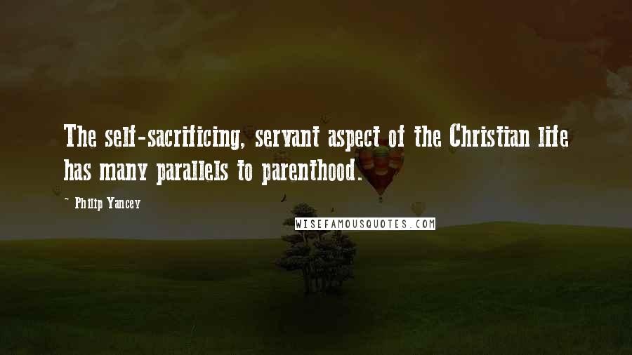 Philip Yancey Quotes: The self-sacrificing, servant aspect of the Christian life has many parallels to parenthood.